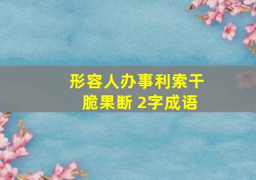 形容人办事利索干脆果断 2字成语